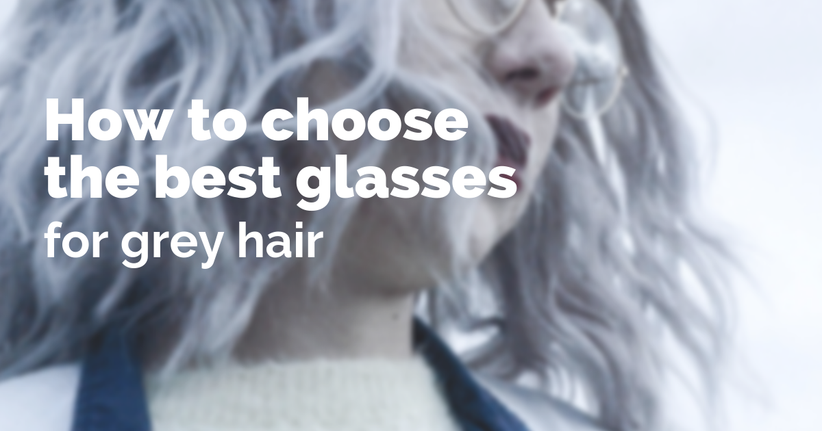 How to choose the best glasses for grey hair