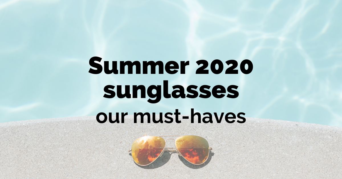 Summer 2020 sunglasses – our must-haves