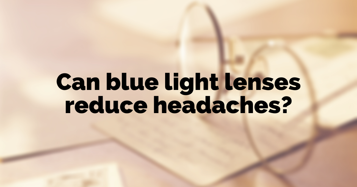 Can blue light lenses really reduce headaches?