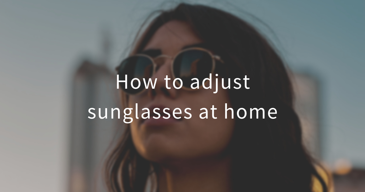 How to adjust your sunglasses at home